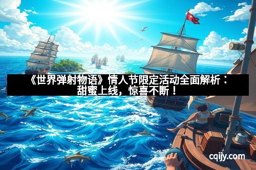 《世界弹射物语》情人节限定活动全面解析：甜蜜上线，惊喜不断！