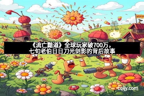 《流亡黯道》全球玩家破700万，七旬老伯日日刀光剑影的背后故事