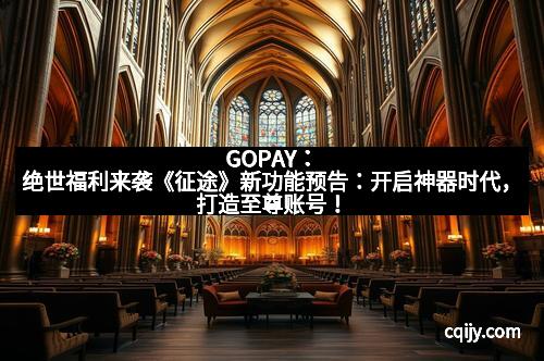 GOPAY：绝世福利来袭《征途》新功能预告：开启神器时代，打造至尊账号！