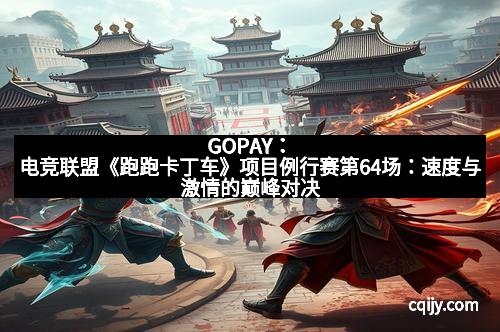 GOPAY：电竞联盟《跑跑卡丁车》项目例行赛第64场：速度与激情的巅峰对决